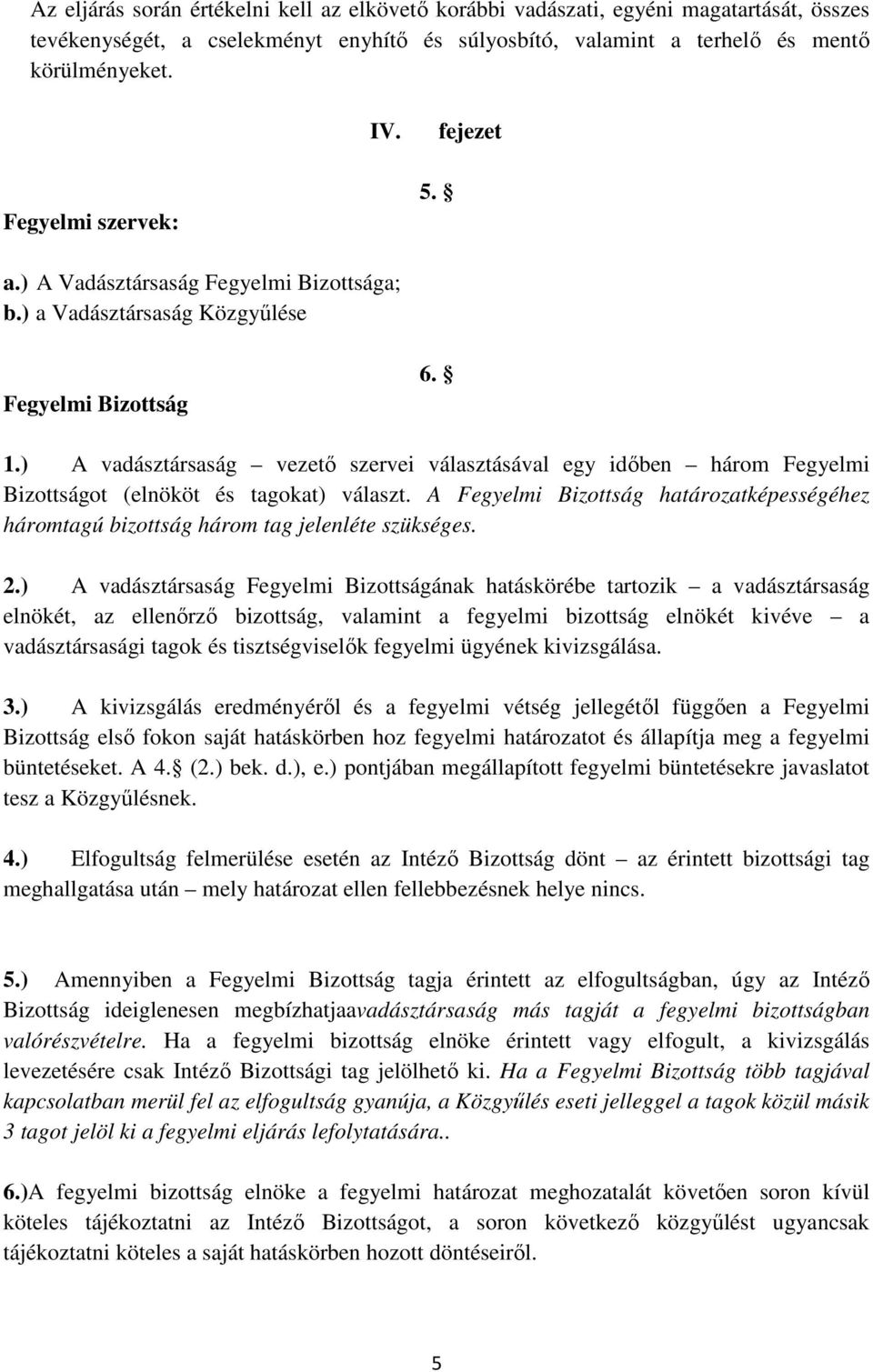 ) A vadásztársaság vezető szervei választásával egy időben három Fegyelmi Bizottságot (elnököt és tagokat) választ.