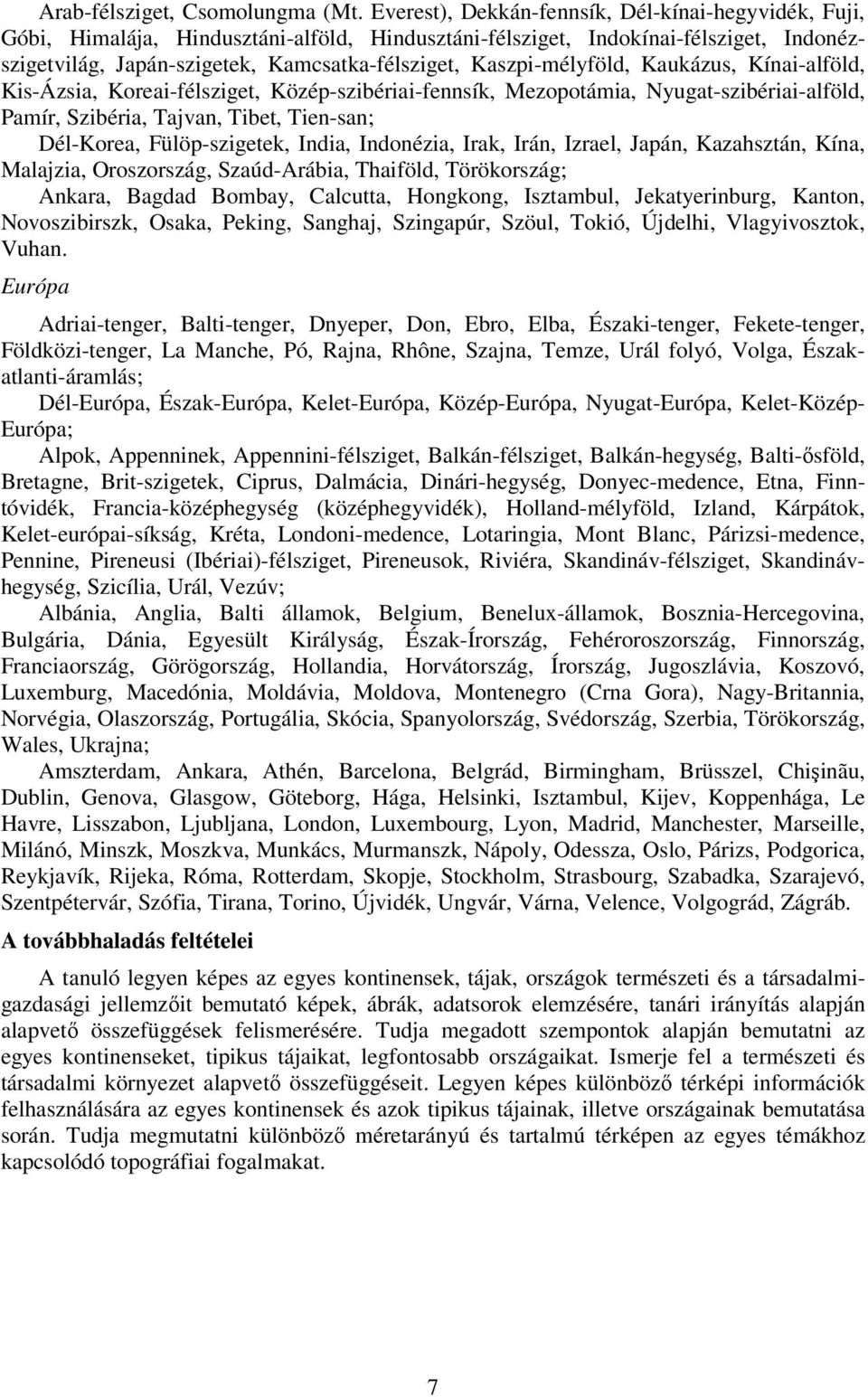 Kaszpi-mélyföld, Kaukázus, Kínai-alföld, Kis-Ázsia, Koreai-félsziget, Közép-szibériai-fennsík, Mezopotámia, Nyugat-szibériai-alföld, Pamír, Szibéria, Tajvan, Tibet, Tien-san; Dél-Korea,