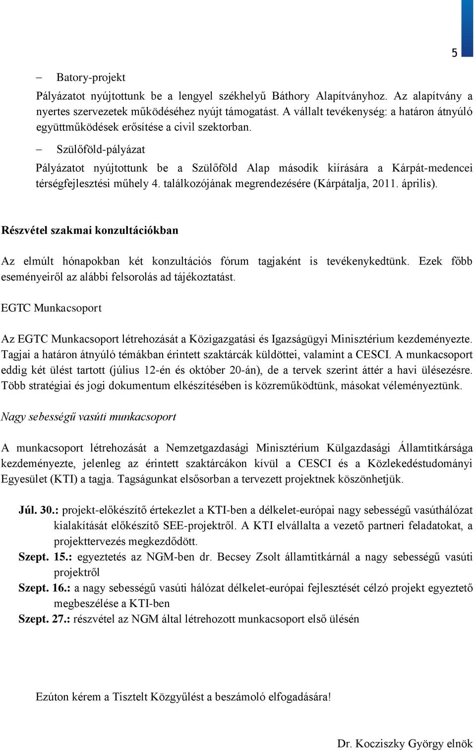 Szülőföld-pályázat Pályázatot nyújtottunk be a Szülőföld Alap második kiírására a Kárpát-medencei térségfejlesztési műhely 4. találkozójának megrendezésére (Kárpátalja, 2011. április).