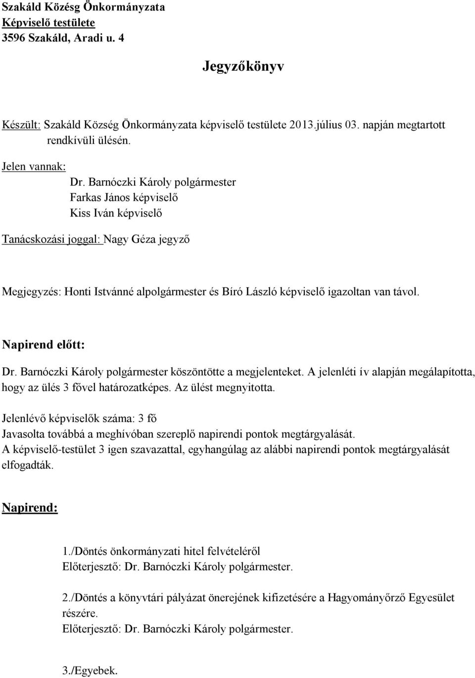 Barnóczki Károly polgármester Farkas János képviselő Kiss Iván képviselő Tanácskozási joggal: Nagy Géza jegyző Megjegyzés: Honti Istvánné alpolgármester és Bíró László képviselő igazoltan van távol.