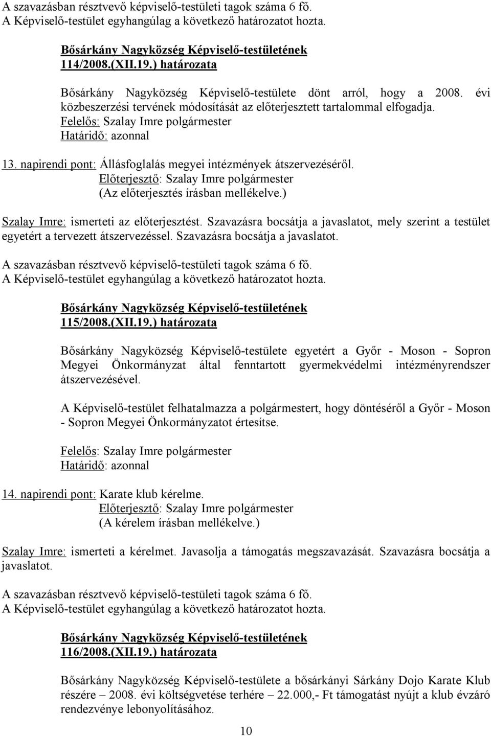 Szavazásra bocsátja a javaslatot, mely szerint a testület egyetért a tervezett átszervezéssel. Szavazásra bocsátja a javaslatot. 115/2008.(XII.19.