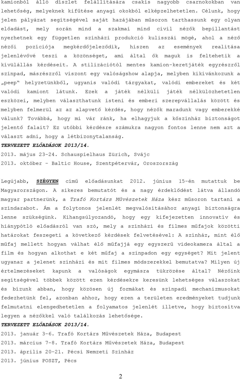 kulisszái mögé, ahol a néző nézői pozíciója megkérdőjeleződik, hiszen az események realitása jelenlévővé teszi a közönséget, ami által ők maguk is feltehetik a kívülállás kérdéseit.