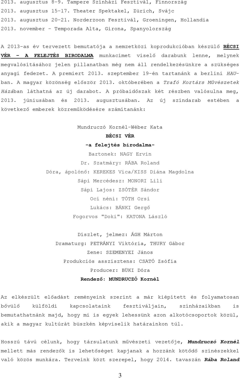 megvalósításához jelen pillanatban még nem áll rendelkezésünkre a szükséges anyagi fedezet. A premiert 2013. szeptember 19-én tartanánk a berlini HAUban. A magyar közönség először 2013.