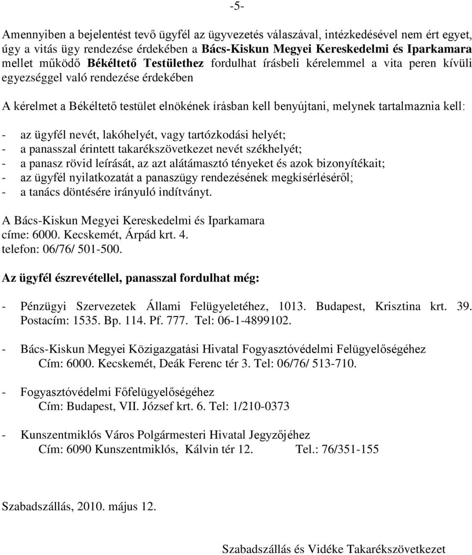 kell: - az ügyfél nevét, lakóhelyét, vagy tartózkodási helyét; - a panasszal érintett takarékszövetkezet nevét székhelyét; - a panasz rövid leírását, az azt alátámasztó tényeket és azok