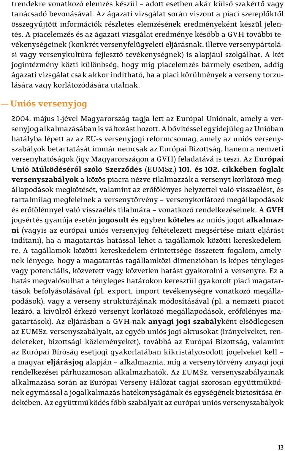 A piacelemzés és az ágazati vizsgálat eredménye később a GVH további tevékenységeinek (konkrét versenyfelügyeleti eljárásnak, illetve versenypártolási vagy versenykultúra fejlesztő tevékenységnek) is