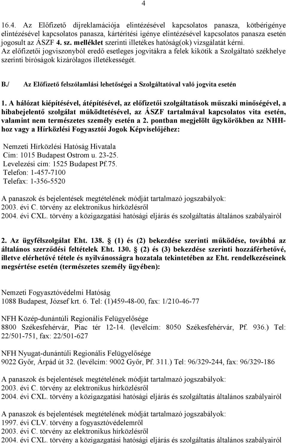 Az előfizetői jogviszonyból eredő esetleges jogvitákra a felek kikötik a Szolgáltató székhelye szerinti bíróságok kizárólagos illetékességét. B.