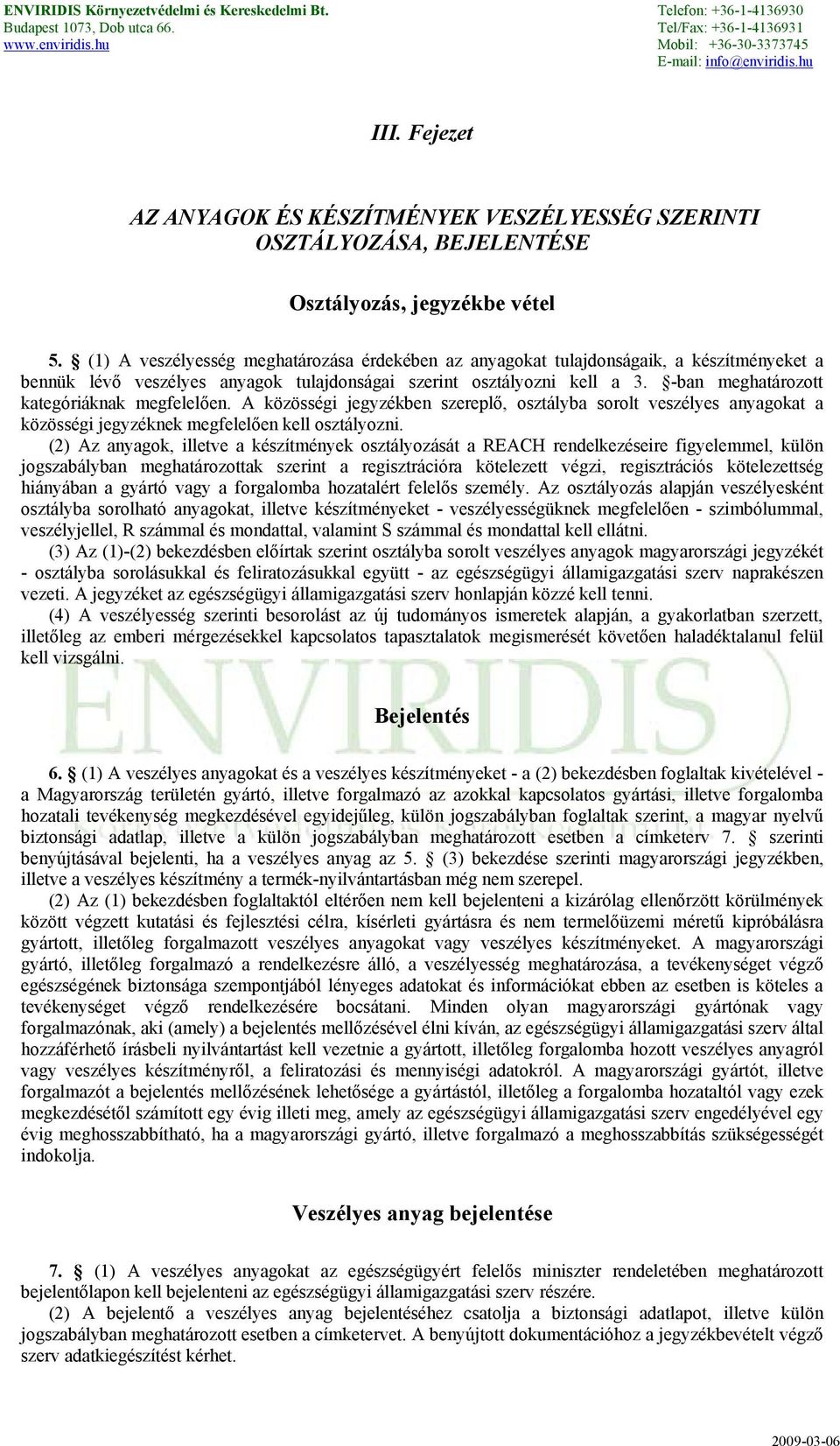-ban meghatározott kategóriáknak megfelelően. A közösségi jegyzékben szereplő, osztályba sorolt veszélyes anyagokat a közösségi jegyzéknek megfelelően kell osztályozni.