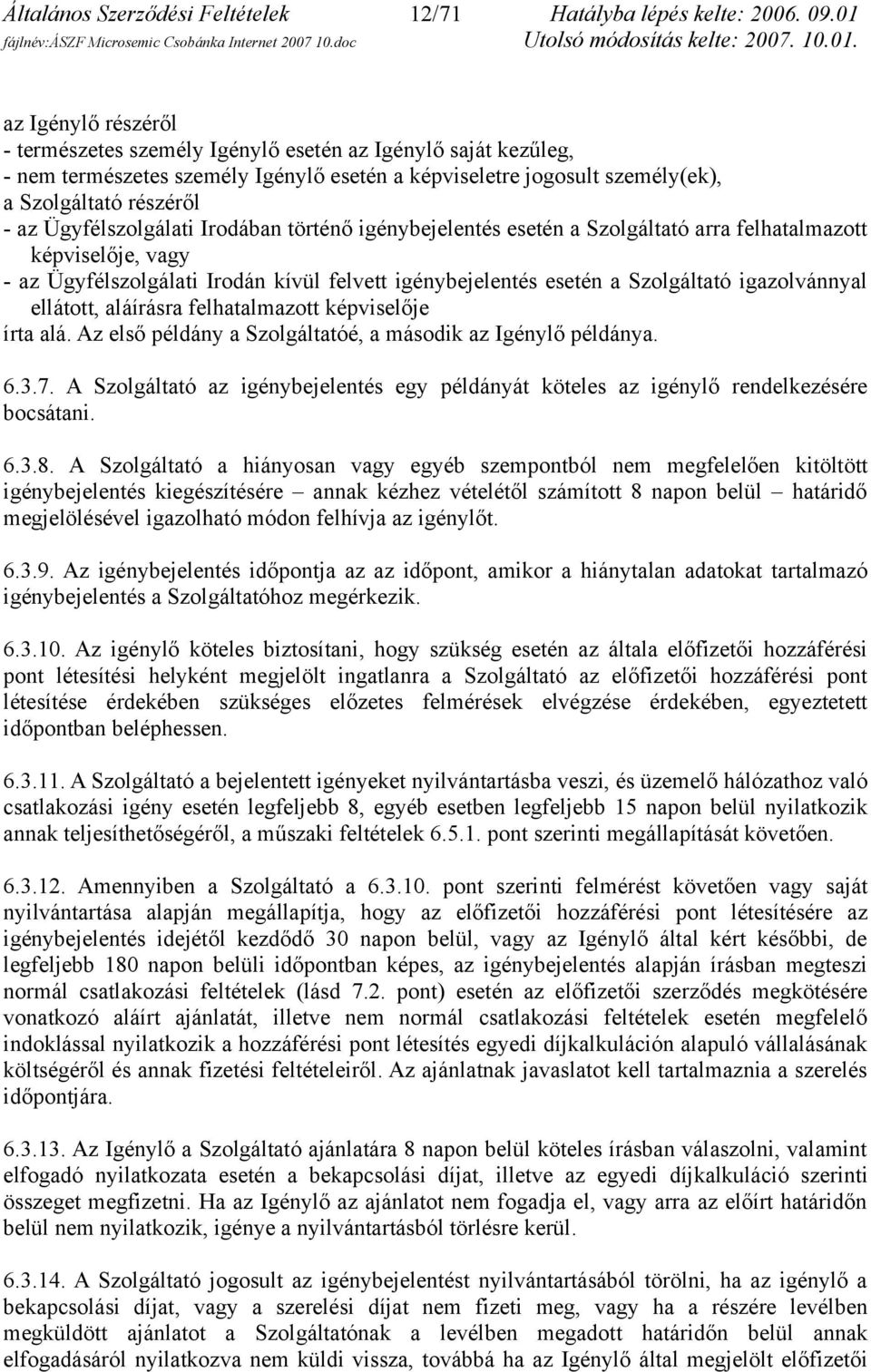 Ügyfélszolgálati Irodában történő igénybejelentés esetén a Szolgáltató arra felhatalmazott képviselője, vagy - az Ügyfélszolgálati Irodán kívül felvett igénybejelentés esetén a Szolgáltató