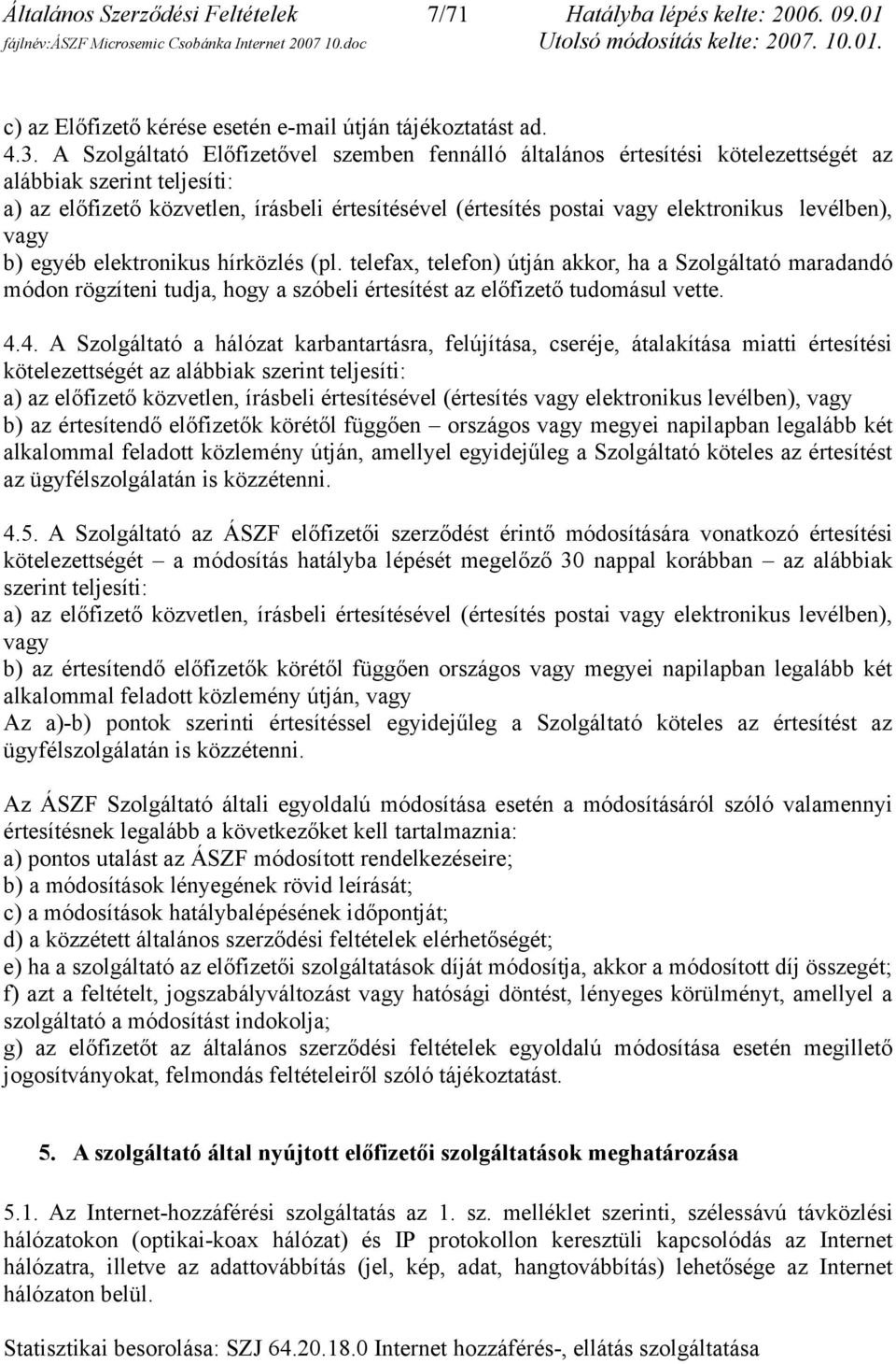 levélben), vagy b) egyéb elektronikus hírközlés (pl. telefax, telefon) útján akkor, ha a Szolgáltató maradandó módon rögzíteni tudja, hogy a szóbeli értesítést az előfizető tudomásul vette. 4.