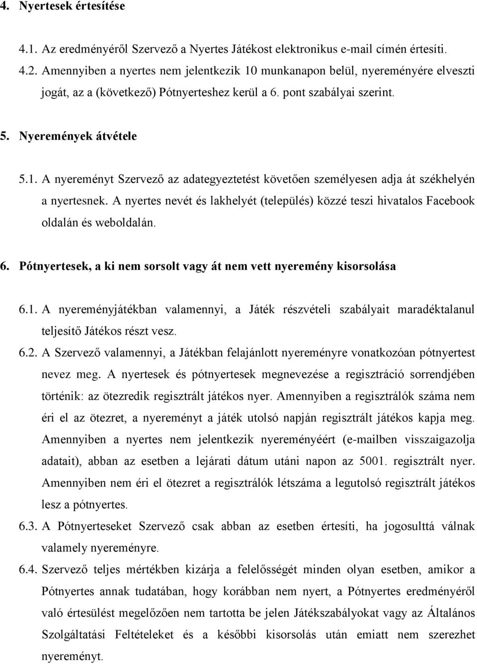 A nyertes nevét és lakhelyét (település) közzé teszi hivatalos Facebook oldalán és weboldalán. 6. Pótnyertesek, a ki nem sorsolt vagy át nem vett nyeremény kisorsolása 6.1.