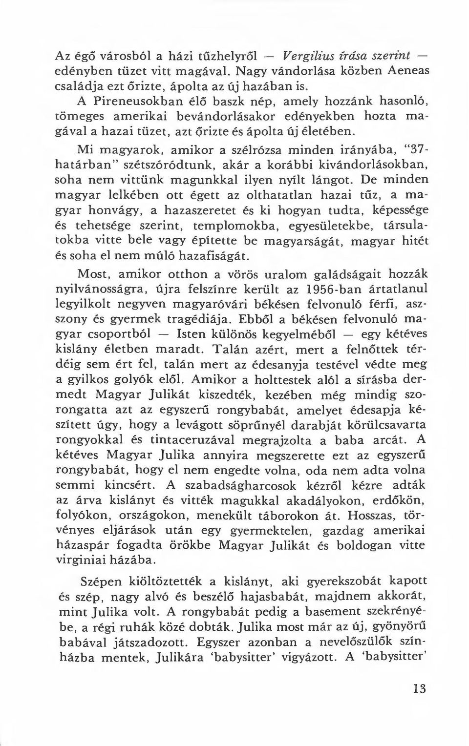Mi magyarok, amikor a szélrózsa minden irányába, "37- határban" szétszóródtunk, akár a korábbi kivándorlásokban, soha nem vittünk magunkkal ilyen nyílt lángot.