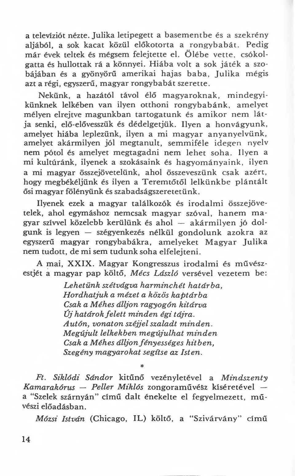 Nekünk, a hazától távol élő magyaroknak, mindegyikünknek lelkében van ilyen otthoni rongybabánk, amelyet mélyen elrejtve magunkban tartogatunk és amikor n e m látja senki, elő-elővesszük és