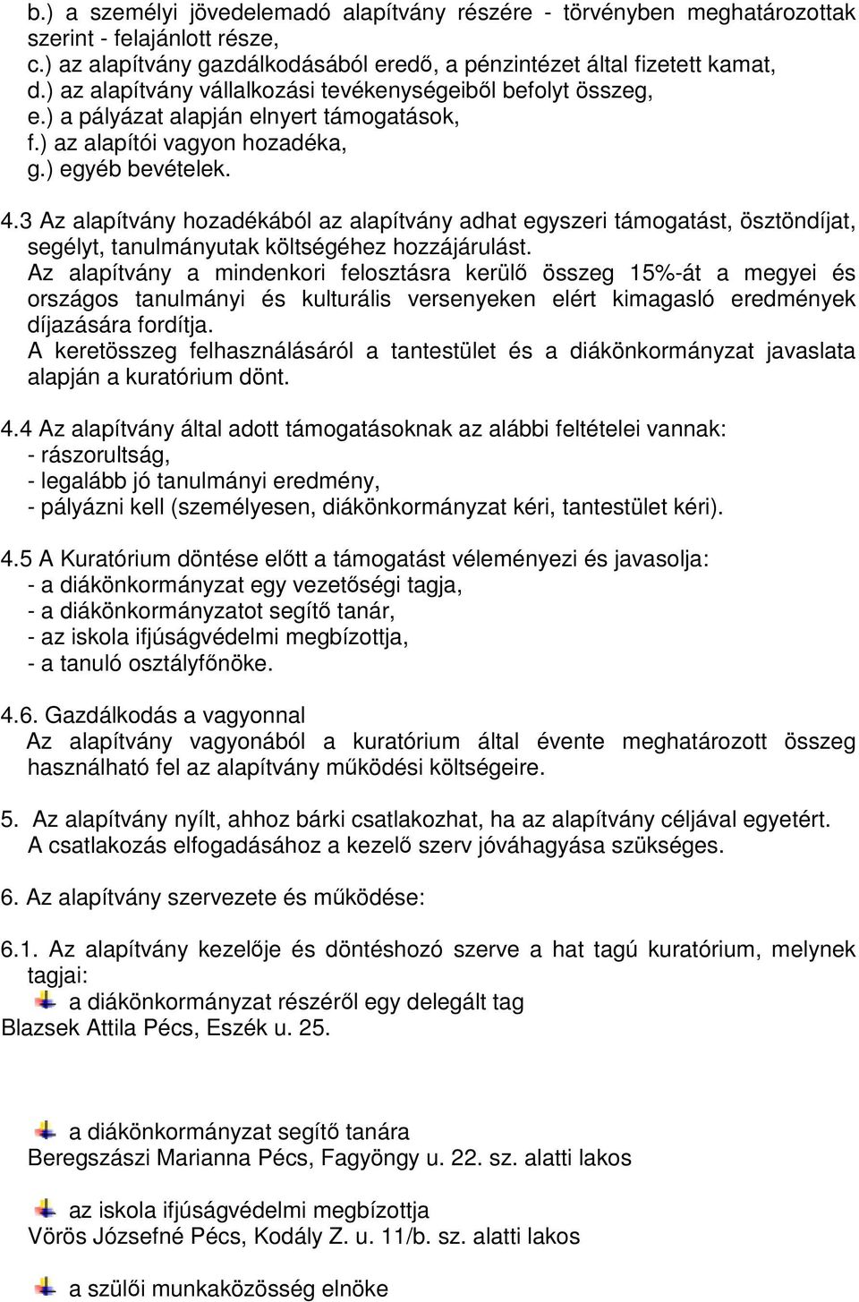 3 Az alapítvány hozadékából az alapítvány adhat egyszeri támogatást, ösztöndíjat, segélyt, tanulmányutak költségéhez hozzájárulást.