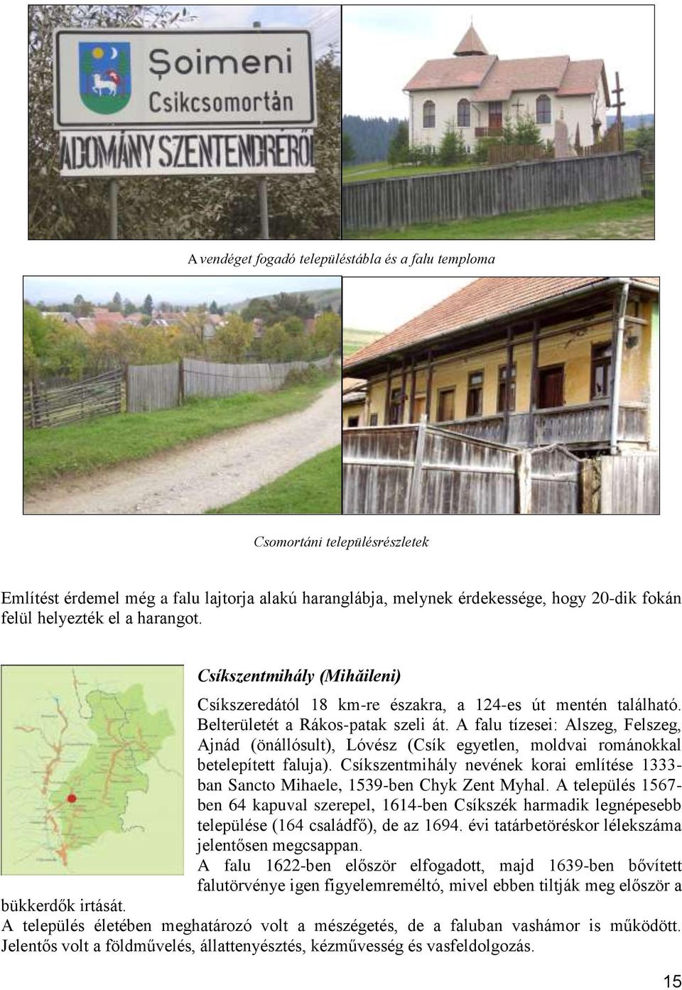 A falu tízesei: Alszeg, Felszeg, Ajnád (önállósult), Lóvész (Csík egyetlen, moldvai románokkal betelepített faluja).