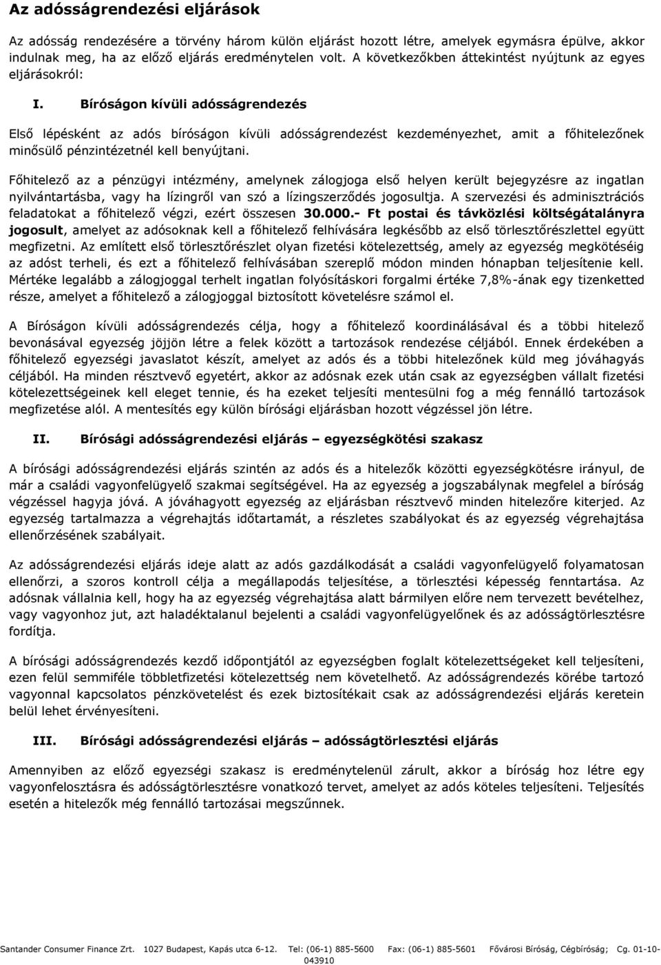 Bíróságon kívüli adósságrendezés Első lépésként az adós bíróságon kívüli adósságrendezést kezdeményezhet, amit a főhitelezőnek minősülő pénzintézetnél kell benyújtani.