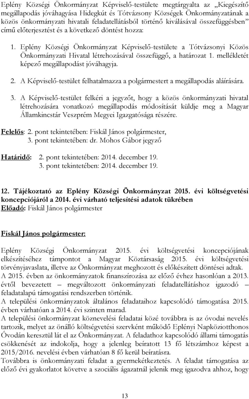 Eplény Községi Önkormányzat Képviselő-testülete a Tótvázsonyi Közös Önkormányzati Hivatal létrehozásával összefüggő, a határozat 1. mellékletét képező megállapodást jóváhagyja. 2.