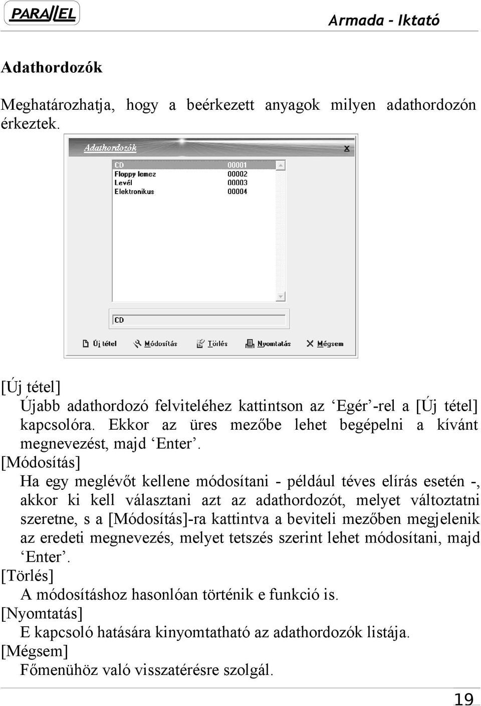 [Módosítás] Ha egy meglévőt kellene módosítani - például téves elírás esetén -, akkor ki kell választani azt az adathordozót, melyet változtatni szeretne, s a [Módosítás]-ra