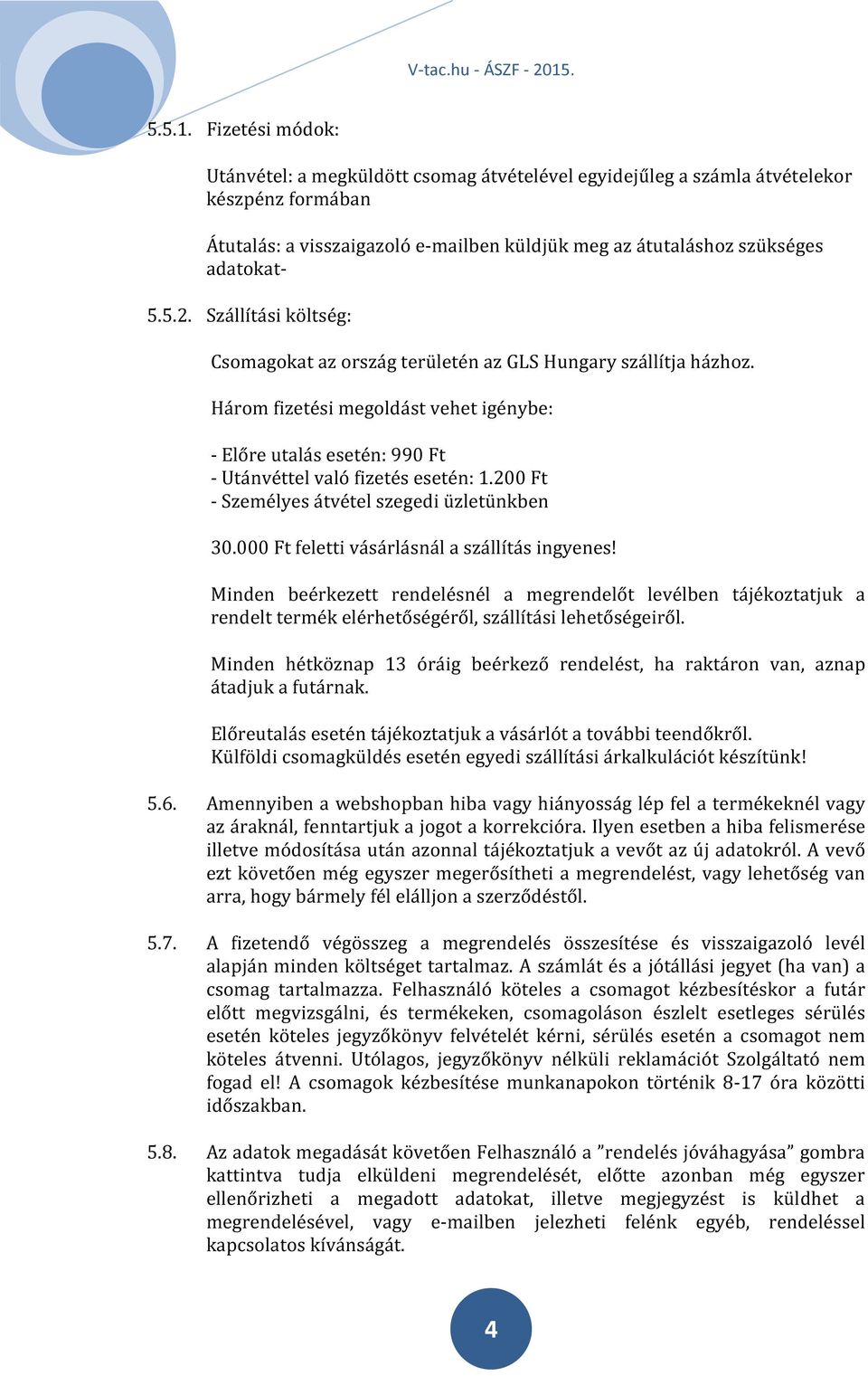 Szállítási költség: Csomagokat az ország területén az GLS Hungary szállítja házhoz. Három fizetési megoldást vehet igénybe: - Előre utalás esetén: 990 Ft - Utánvéttel való fizetés esetén: 1.