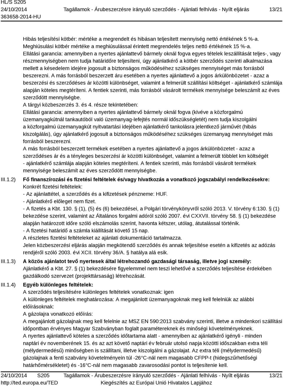 Ellátási garancia: amennyiben a nyertes ajánlattevő bármely oknál fogva egyes tételek leszállítását teljes-, vagy részmennyiségben nem tudja határidőre teljesíteni, úgy ajánlatkérő a kötbér szerződés