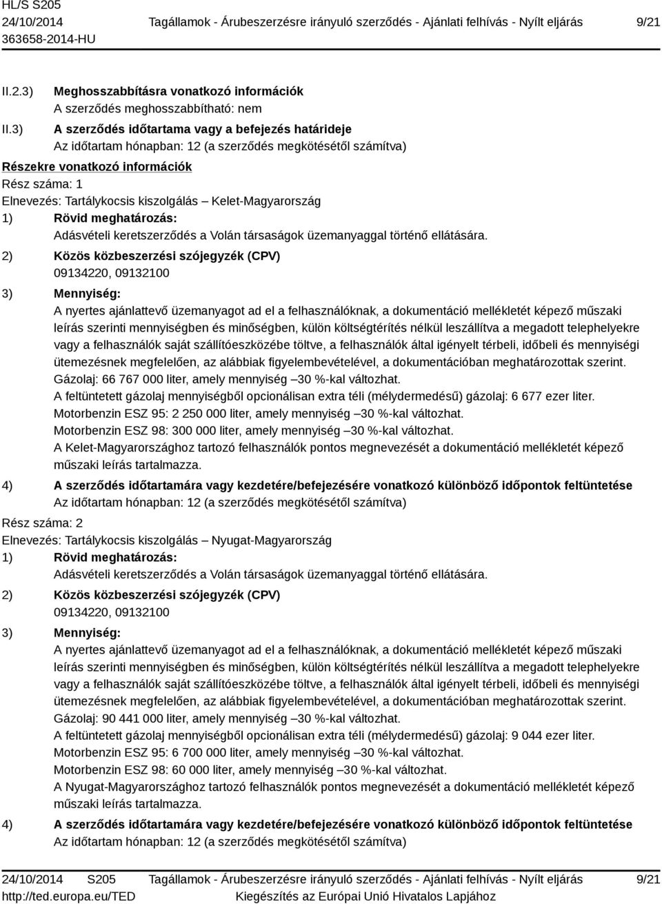 vonatkozó információk Rész száma: 1 Elnevezés: Tartálykocsis kiszolgálás Kelet-Magyarország 1) Rövid meghatározás: Adásvételi keretszerződés a Volán társaságok üzemanyaggal történő ellátására.