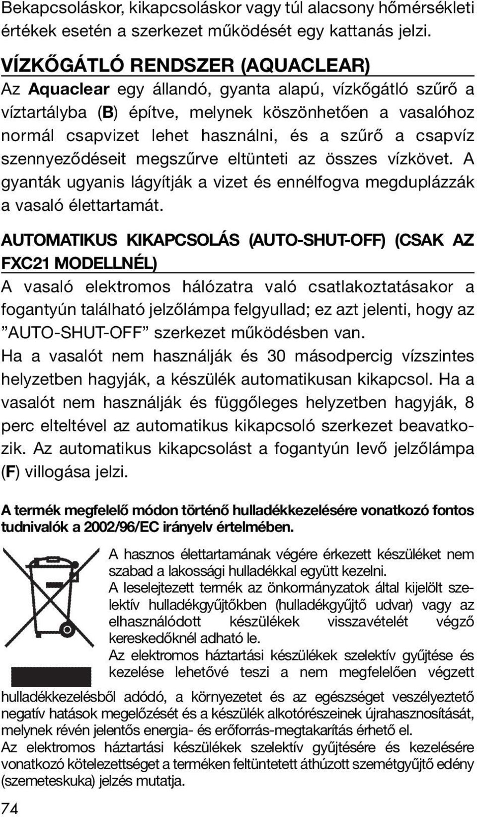 csapvíz szennyeződéseit megszűrve eltünteti az összes vízkövet. A gyanták ugyanis lágyítják a vizet és ennélfogva megduplázzák a vasaló élettartamát.