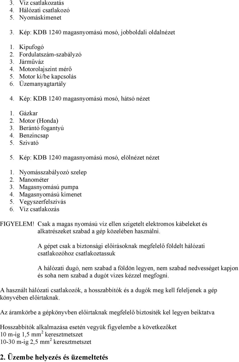 Kép: KDB 1240 magasnyomású mosó, elölnézet nézet 1. Nyomásszabályozó szelep 2. Manométer 3. Magasnyomású pumpa 4. Magasnyomású kimenet 5. Vegyszerfelszívás 6. Víz csatlakozás FIGYELEM!