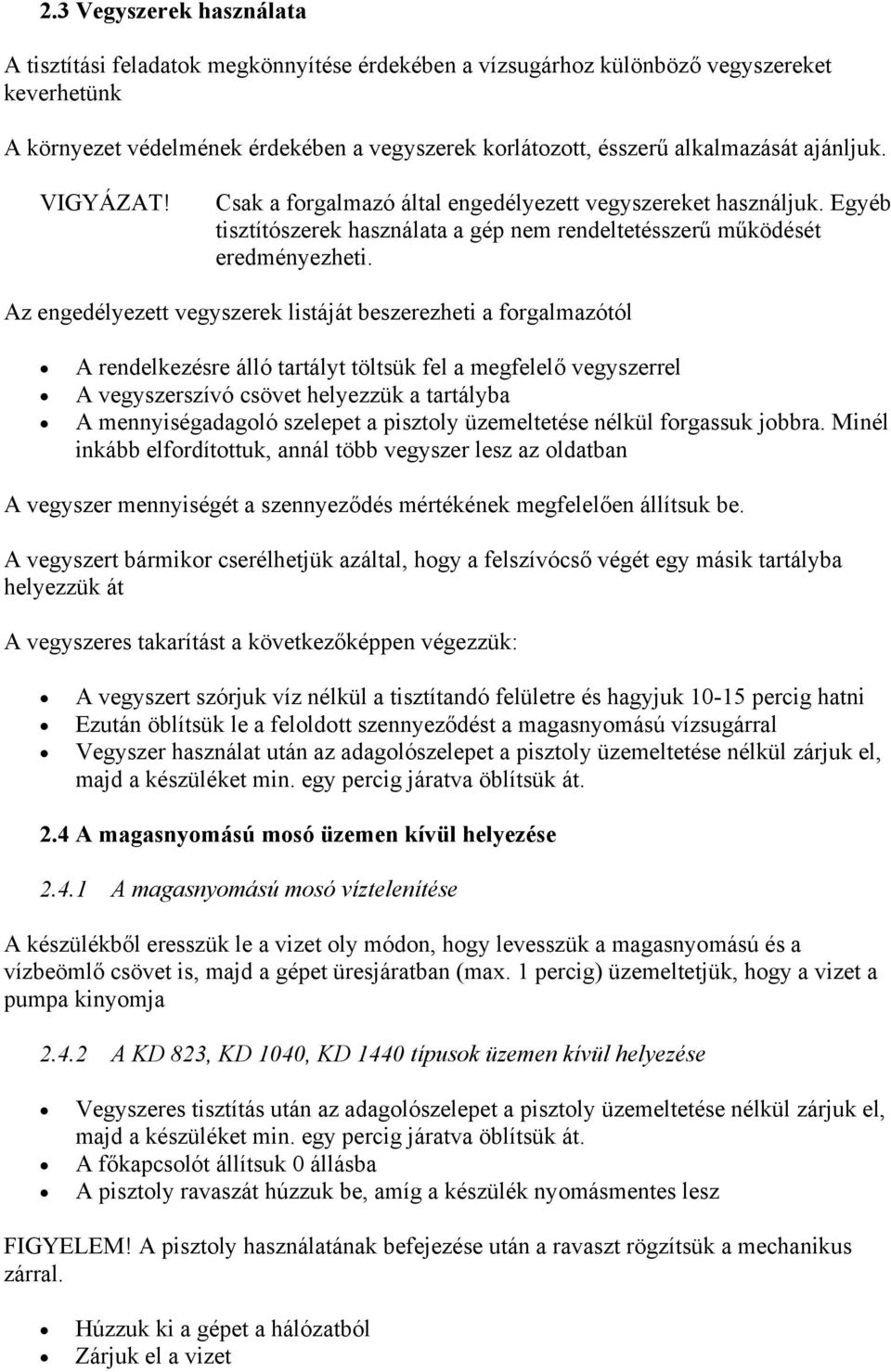 Az engedélyezett vegyszerek listáját beszerezheti a forgalmazótól A rendelkezésre álló tartályt töltsük fel a megfelelő vegyszerrel A vegyszerszívó csövet helyezzük a tartályba A mennyiségadagoló