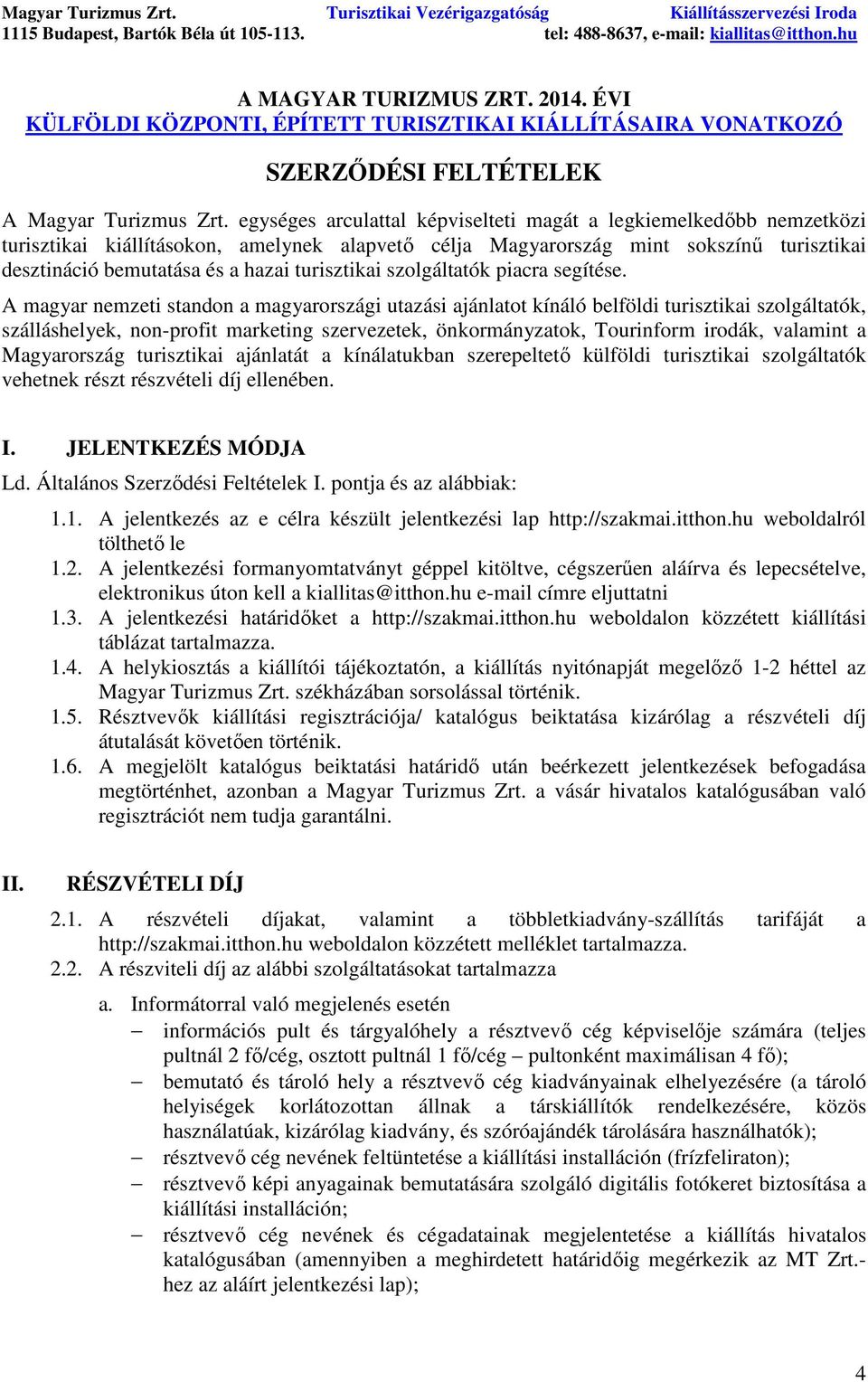 egységes arculattal képviselteti magát a legkiemelkedıbb nemzetközi turisztikai kiállításokon, amelynek alapvetı célja Magyarország mint sokszínő turisztikai desztináció bemutatása és a hazai