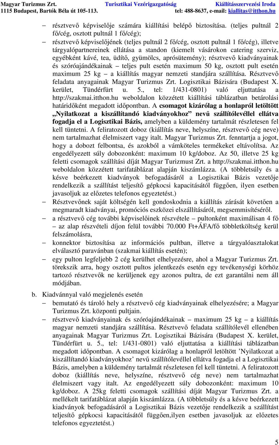 (teljes pultnál 2 fı/cég, osztott pultnál 1 fı/cég); résztvevı képviselıjének (teljes pultnál 2 fı/cég, osztott pultnál 1 fı/cég), illetve tárgyalópartnereinek ellátása a standon (kiemelt vásárokon