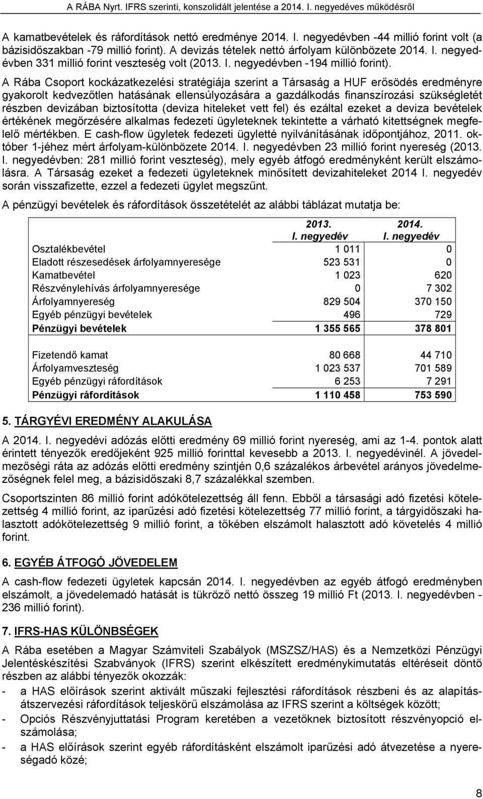 A Rába Csoport kockázatkezelési stratégiája szerint a Társaság a HUF erősödés eredményre gyakorolt kedvezőtlen hatásának ellensúlyozására a gazdálkodás finanszírozási szükségletét részben devizában