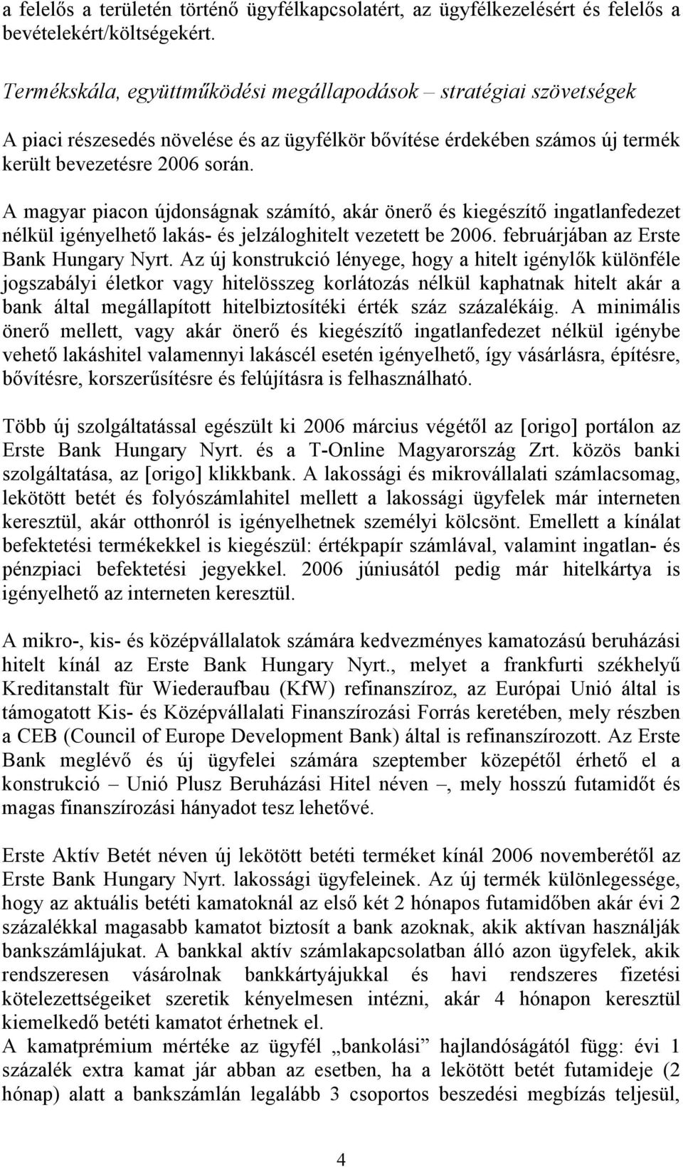 A magyar piacon újdonságnak számító, akár önerő és kiegészítő ingatlanfedezet nélkül igényelhető lakás- és jelzáloghitelt vezetett be 2006. februárjában az Erste Bank Hungary Nyrt.
