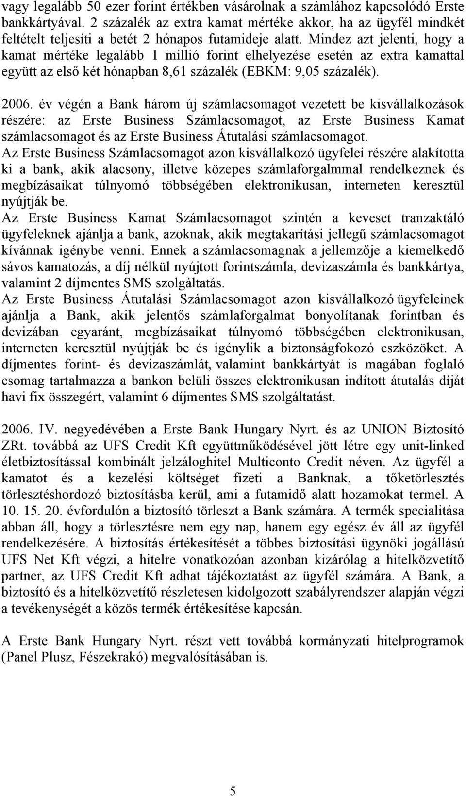 Mindez azt jelenti, hogy a kamat mértéke legalább 1 millió forint elhelyezése esetén az extra kamattal együtt az első két hónapban 8,61 százalék (EBKM: 9,05 százalék). 2006.