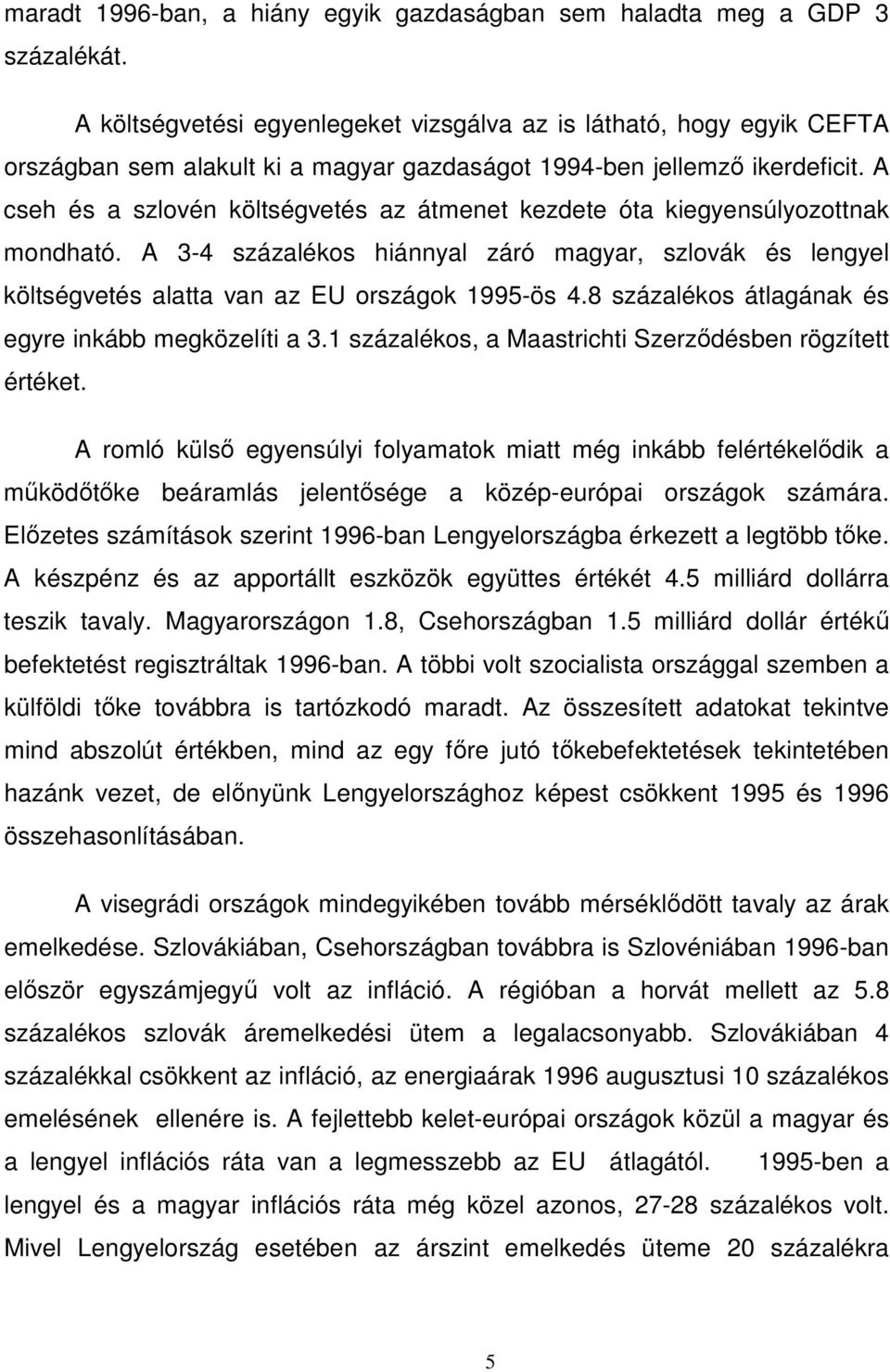 A cseh és a szlovén költségvetés az átmenet kezdete óta kiegyensúlyozottnak mondható. A 3-4 százalékos hiánnyal záró magyar, szlovák és lengyel költségvetés alatta van az EU országok 1995-ös 4.