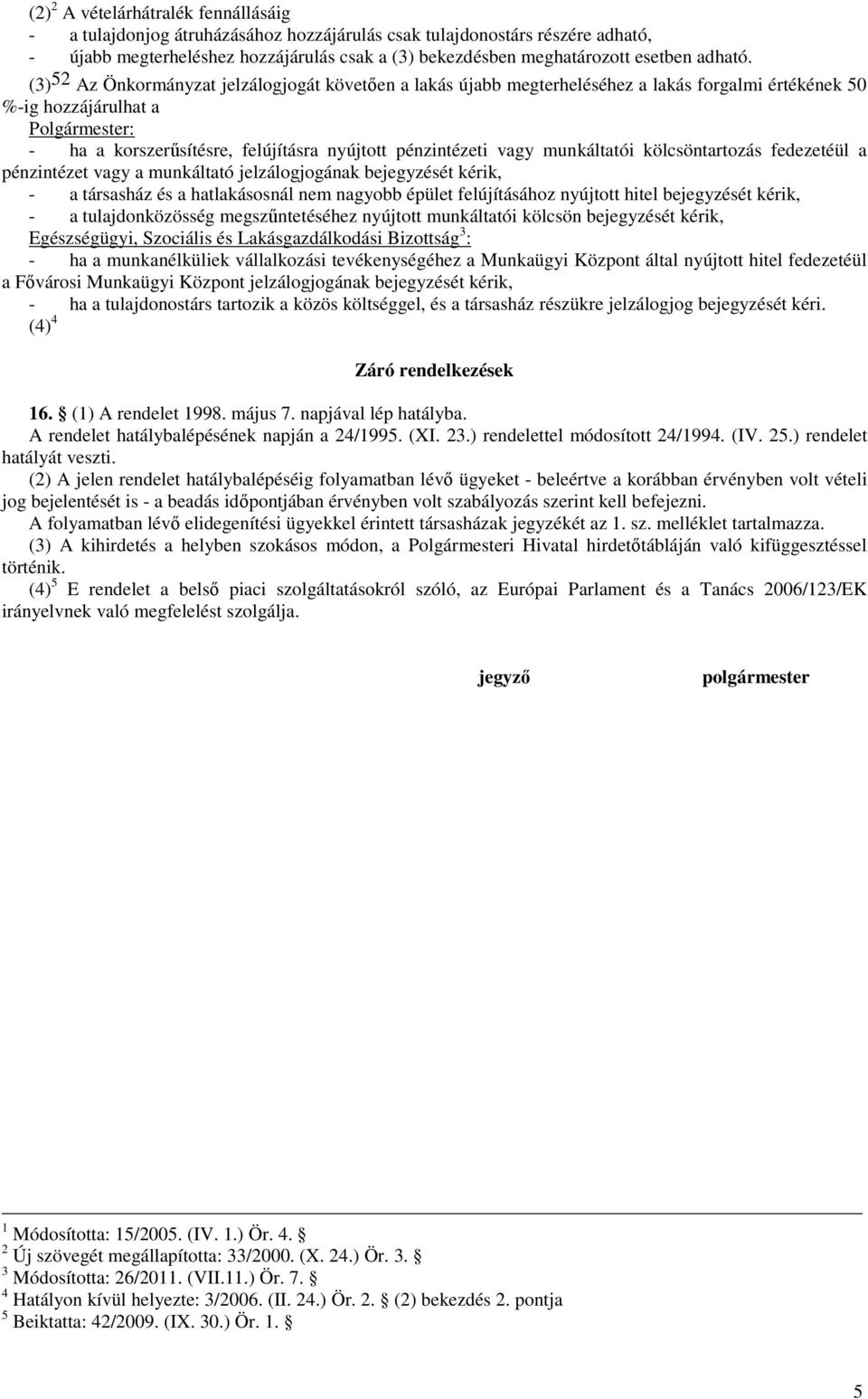 (3) 52 Az Önkormányzat jelzálogjogát követıen a lakás újabb megterheléséhez a lakás forgalmi értékének 50 %-ig hozzájárulhat a Polgármester: - ha a korszerősítésre, felújításra nyújtott pénzintézeti