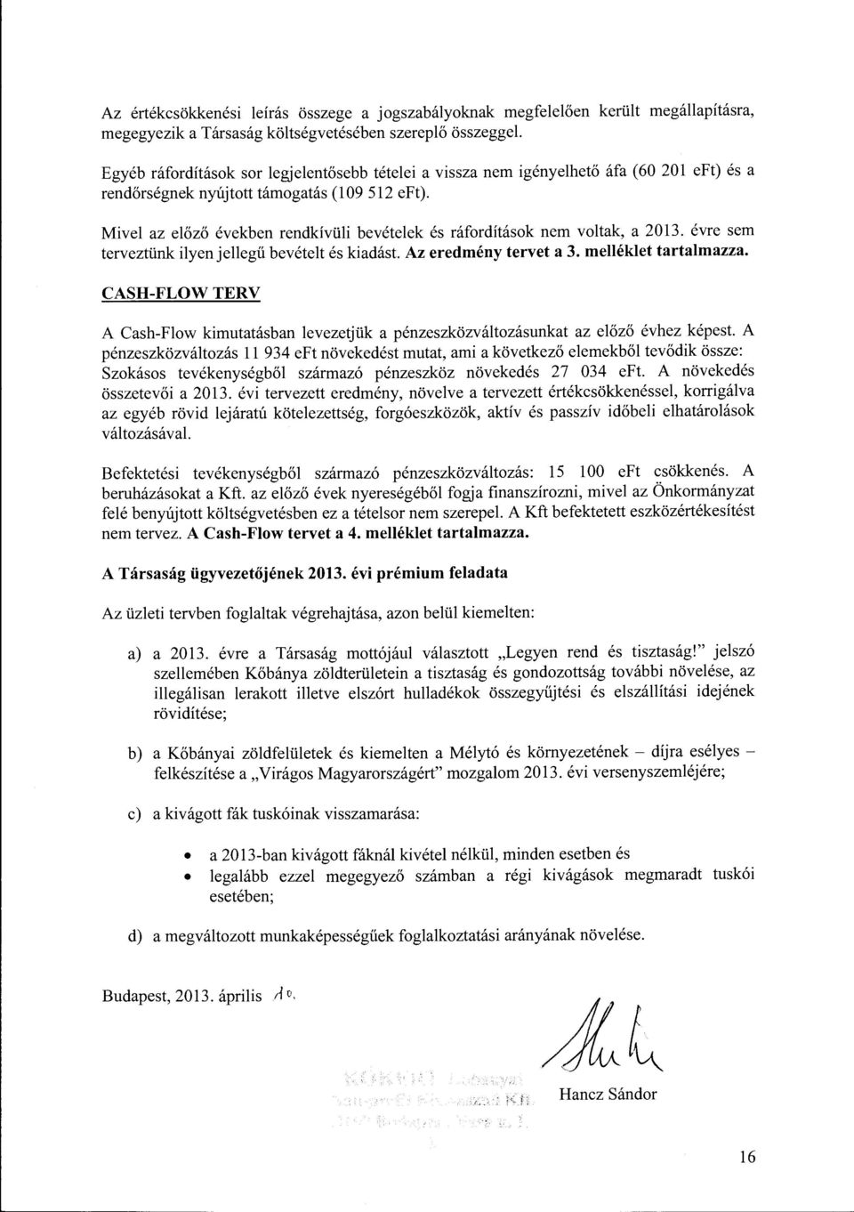 Mivel az előző években rendkívüli bevételek és ráfrdításk nem vltak, a 2013. évre sem terveztünk ilyenjellegű bevételt és kiadást. Az eredmény tervet a 3. melléklet tartalmazza.