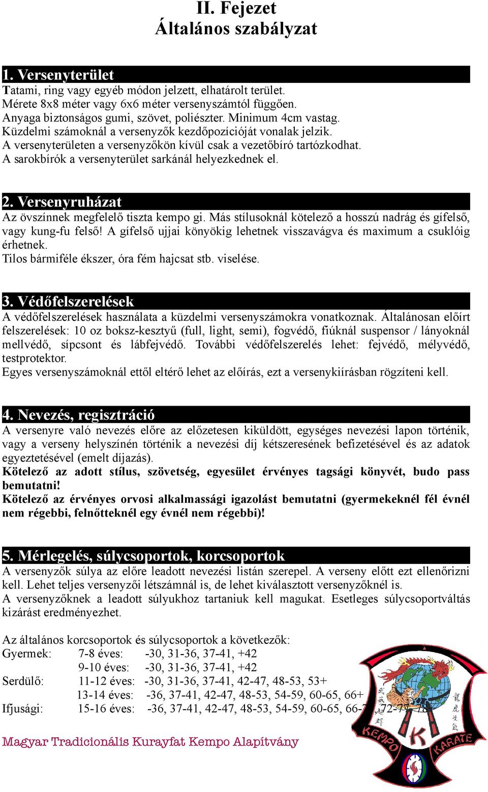 A sarokbírók a versenyterület sarkánál helyezkednek el. 2. Versenyruházat Az övszínnek megfelelő tiszta kempo gi. Más stílusoknál kötelező a hosszú nadrág és gífelső, vagy kung-fu felső!