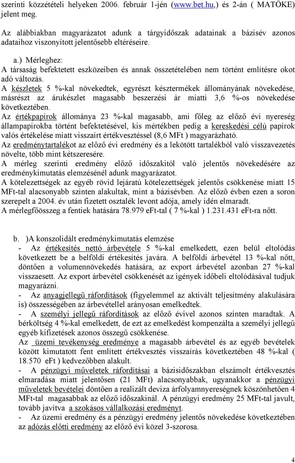 A készletek 5 %-kal növekedtek, egyrészt késztermékek állományának növekedése, másrészt az árukészlet magasabb beszerzési ár miatti 3,6 %-os növekedése következtében.