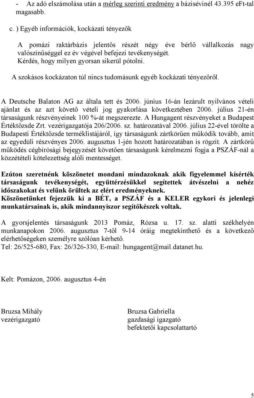 Kérdés, hogy milyen gyorsan sikerül pótolni. A szokásos kockázaton túl nincs tudomásunk egyéb kockázati tényezőről. A Deutsche Balaton AG az általa tett és 2006.