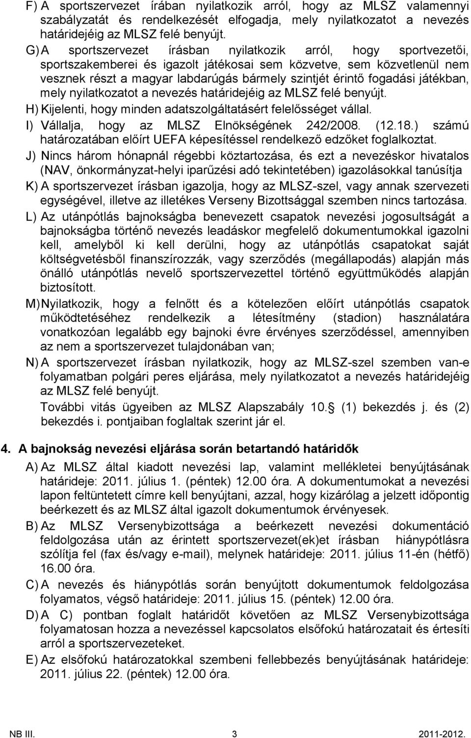 fogadási játékban, mely nyilatkozatot a nevezés határidejéig az MLSZ felé benyújt. H) Kijelenti, hogy minden adatszolgáltatásért felelősséget vállal. I) Vállalja, hogy az MLSZ Elnökségének 242/2008.