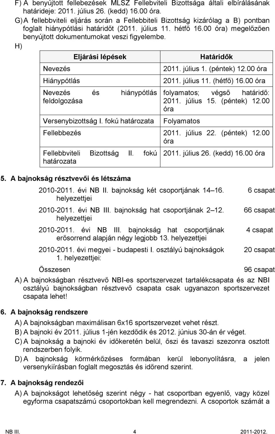 00 óra) megelőzően benyújtott dokumentumokat veszi figyelembe. H) Nevezés Hiánypótlás Eljárási lépések Nevezés és hiánypótlás feldolgozása Versenybizottság I. fokú határozata Határidők 2011. július 1.