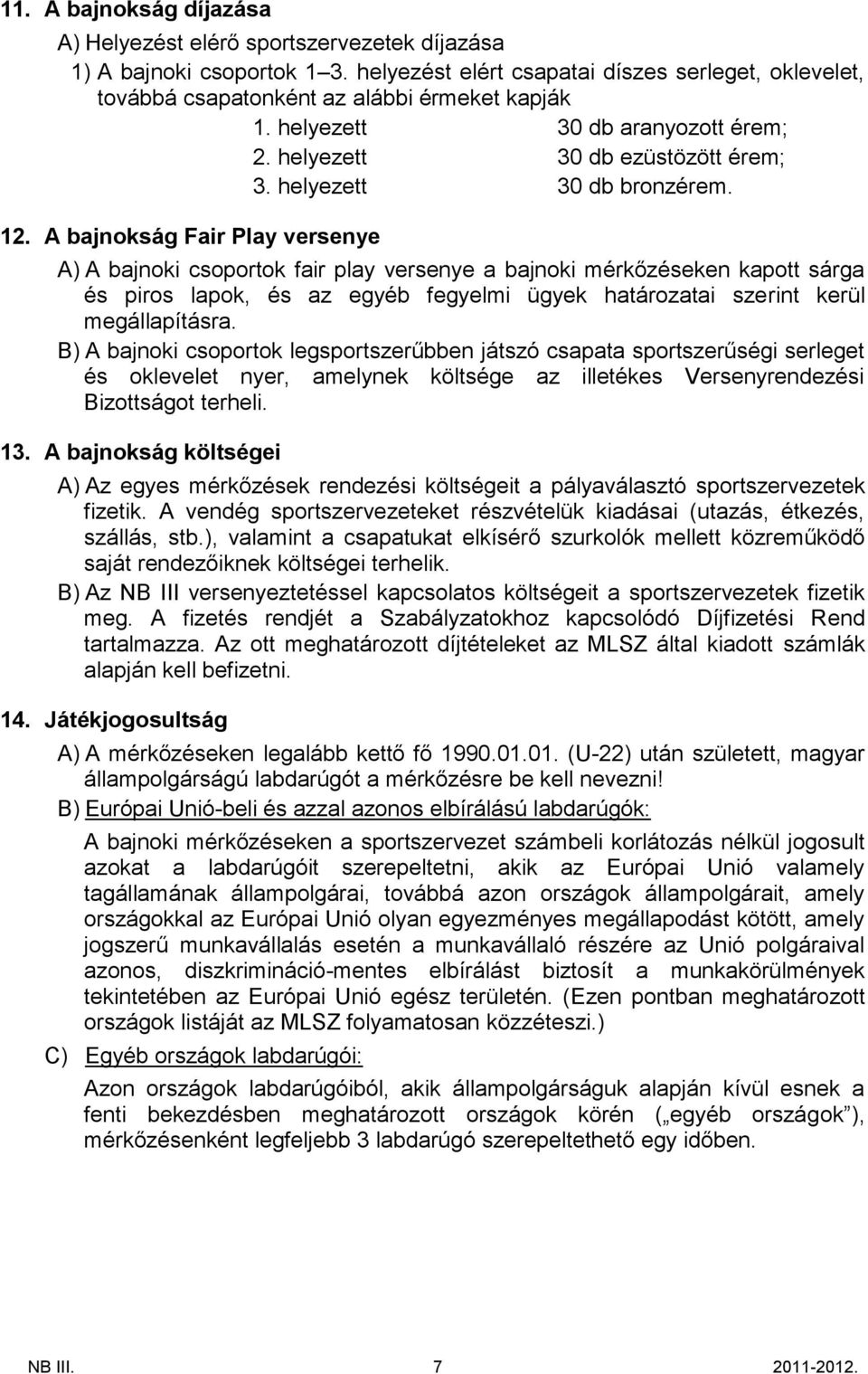 A bajnokság Fair Play versenye A) A bajnoki csoportok fair play versenye a bajnoki mérkőzéseken kapott sárga és piros lapok, és az egyéb fegyelmi ügyek határozatai szerint kerül megállapításra.