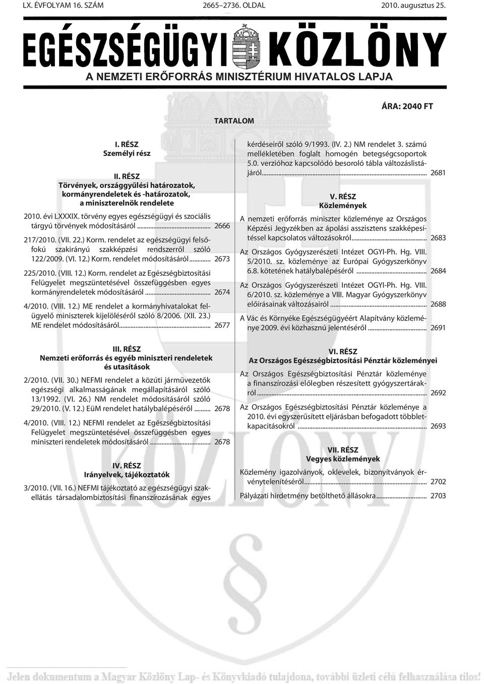 .. 2666 217/2010. (VII. 22.) Korm. rendelet az egészségügyi felsõfokú szakirányú szakképzési rendszerrõl szóló 122/2009. (VI. 12.) Korm. rendelet módosításáról... 2673 225/2010. (VIII. 12.) Korm. rendelet az Egészségbiztosítási Felügyelet megszüntetésével összefüggésben egyes kormányrendeletek módosításáról.