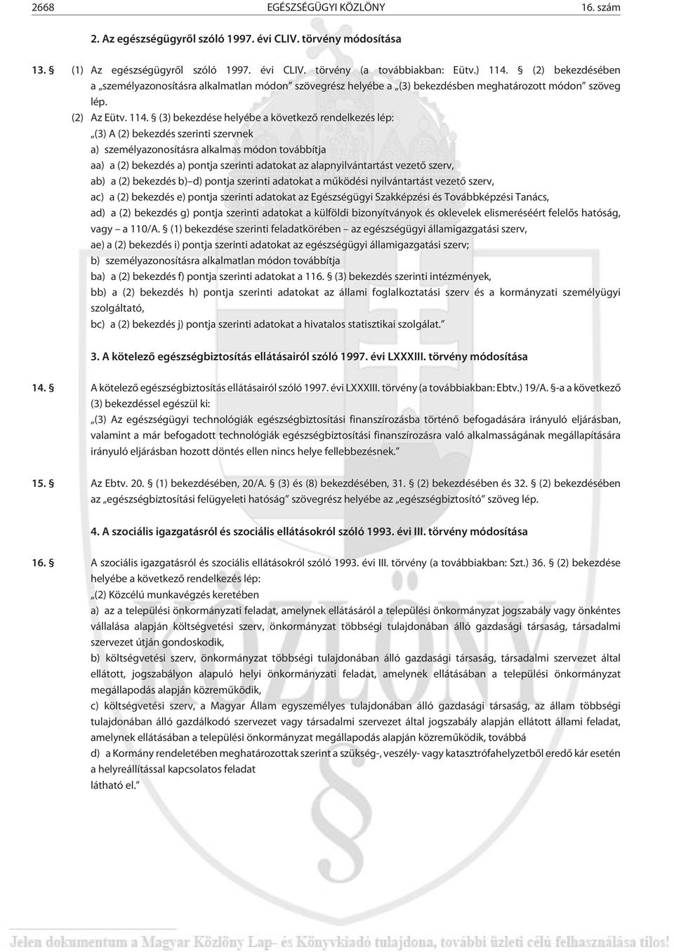 (3) bekezdése helyébe a következõ rendelkezés lép: (3) A (2) bekezdés szerinti szervnek a) személyazonosításra alkalmas módon továbbítja aa) a (2) bekezdés a) pontja szerinti adatokat az