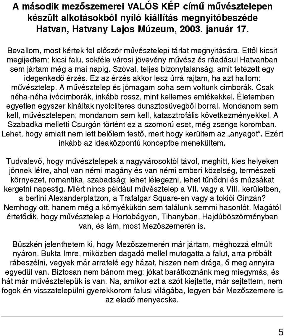 Szóval, teljes bizonytalanság, amit tetézett egy idegenkedõ érzés. Ez az érzés akkor lesz úrrá rajtam, ha azt hallom: mûvésztelep. A mûvésztelep és jómagam soha sem voltunk cimborák.