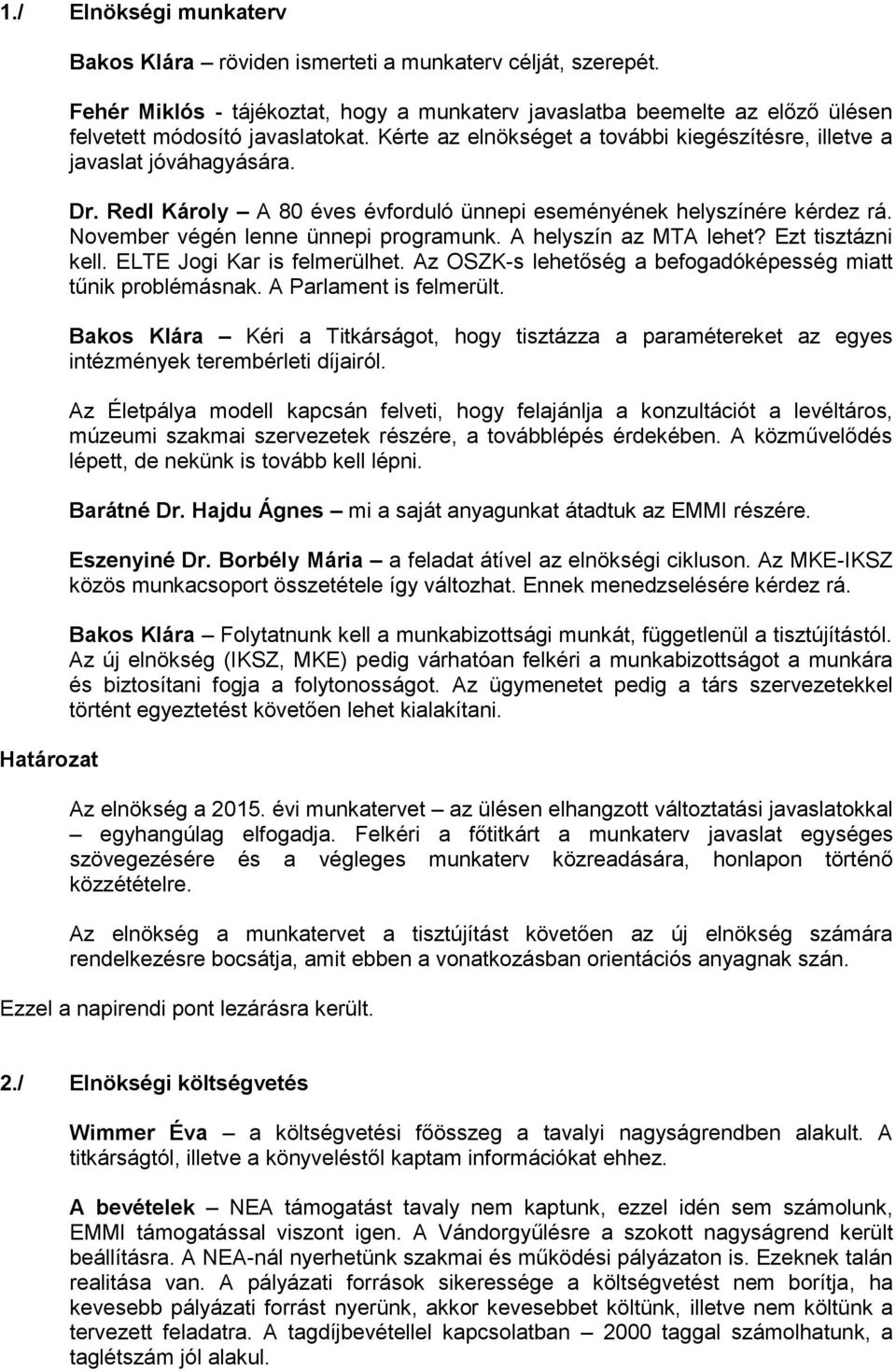 Redl Károly A 80 éves évforduló ünnepi eseményének helyszínére kérdez rá. November végén lenne ünnepi programunk. A helyszín az MTA lehet? Ezt tisztázni kell. ELTE Jogi Kar is felmerülhet.