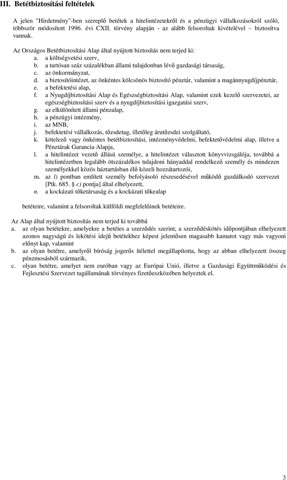 a tartósan száz százalékban állami tulajdonban lévő gazdasági társaság, c. az önkormányzat, d. a biztosítóintézet, az önkéntes kölcsönös biztosító pénztár, valamint a magánnyugdíjpénztár, e.