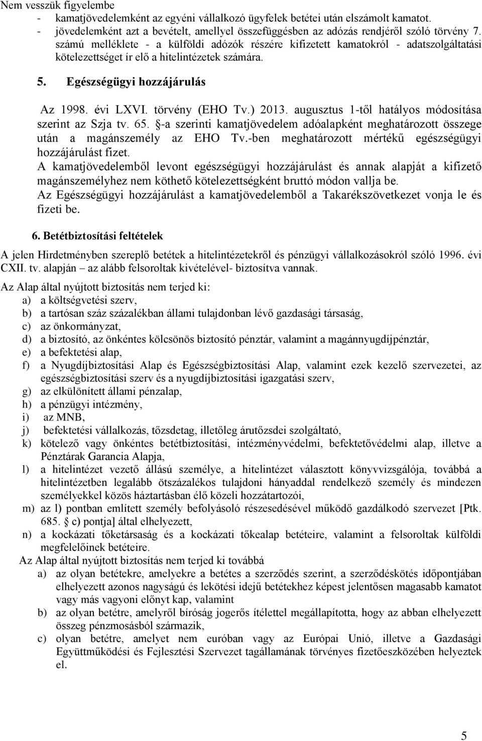 ) 2013. augusztus 1-től hatályos módosítása szerint az Szja tv. 65. -a szerinti kamatjövedelem adóalapként meghatározott összege után a magánszemély az EHO Tv.