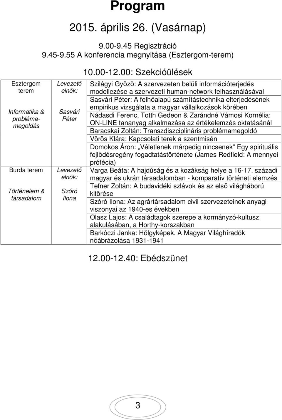 00: Szekcióülések Szilágyi Győző: A szervezeten belüli információterjedés modellezése a szervezeti human-network felhasználásával Sasvári Péter: A felhőalapú számítástechnika elterjedésének empirikus