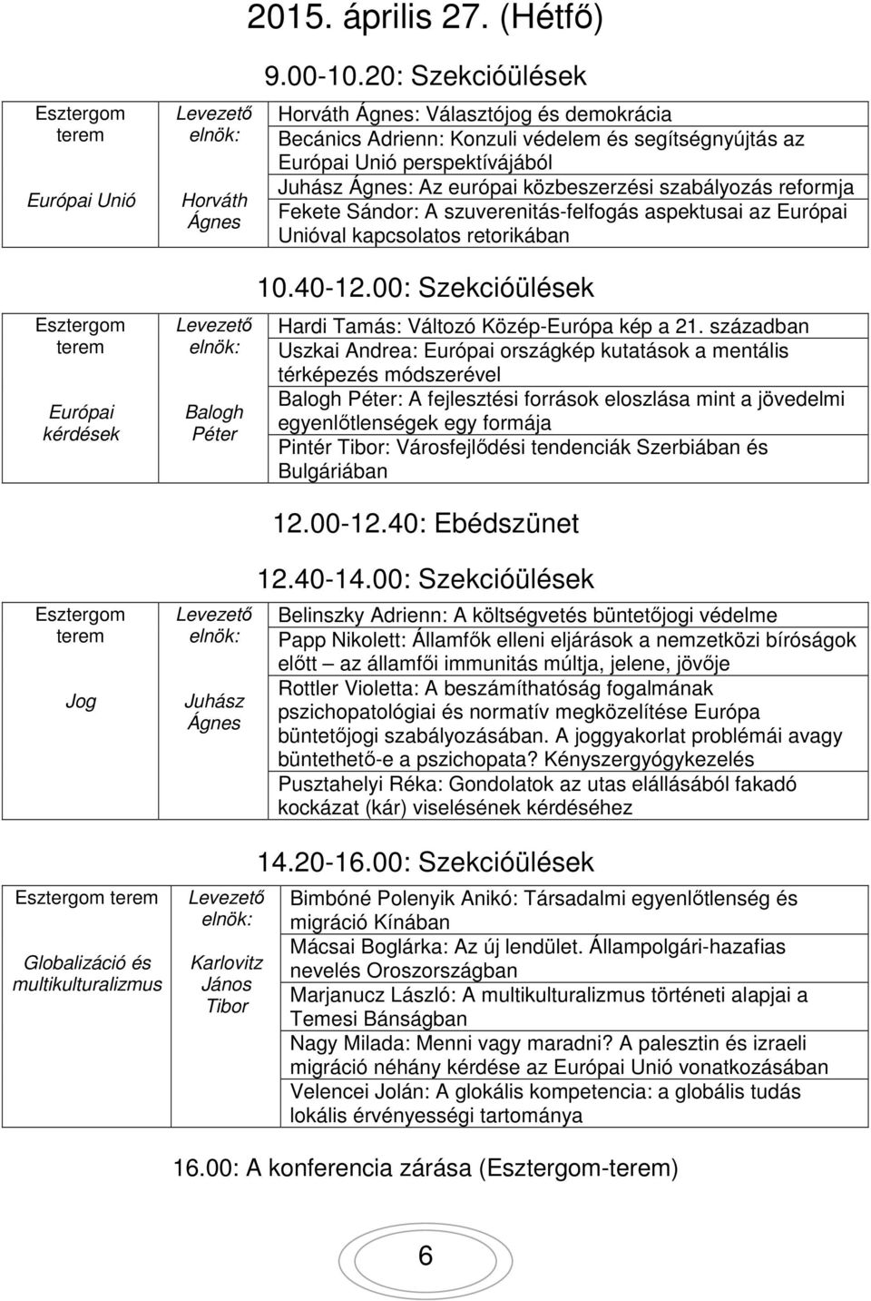 reformja Fekete Sándor: A szuverenitás-felfogás aspektusai az Európai Unióval kapcsolatos retorikában Esztergom terem Európai kérdések Levezető elnök: Balogh Péter 10.40-12.