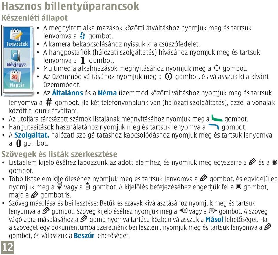 Az üzemmód váltásához nyomjuk meg a gombot, és válasszuk ki a kívánt üzemmódot. Az Általános és a Néma üzemmód közötti váltáshoz nyomjuk meg és tartsuk lenyomva a gombot.